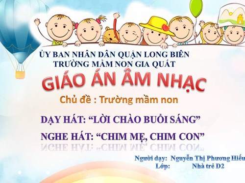 Ân nhạc: Dạy hát: Lời chào buổi sáng. Nghe hát: Chim mẹ, chim con- GV: Nguyễn Thị Phương Hiếu
