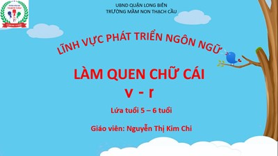 Lĩnh vực phát triển ngôn ngữ : Đề tài : Làm quen V- R- Lứa tuổi : 5-6 tuổi - GV: Nguyễn Thị Kim Chi