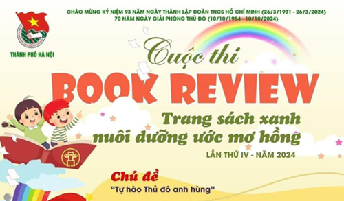 Cuộc thi giới thiệu “Book review - Trang sách xanh nuôi dưỡng ước mơ hồng” với Chủ đề: “Tự hào Thủ đô anh hùng”.