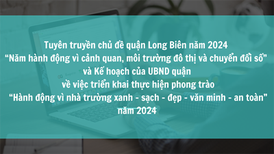 Tuyên truyền chủ đề quận Long Biên năm 2024 “Năm hành động vì cảnh quan, môi trường đô thị và chuyển đổi số” và Kế hoạch của UBND quận về việc triển khai thực hiện phong trào “Hành động vì nhà trường xanh - sạch - đẹp - văn minh – an toàn” năm 2024
