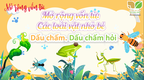 Tuần 26 Tiếng Việt MRVT về các loài vật nhỏ bé. Dấu chấm, dấu chấm hỏi