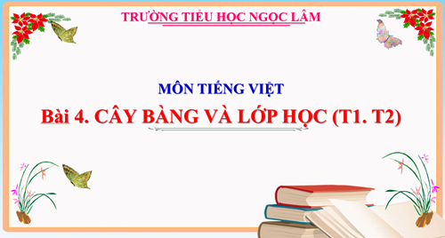 Tiếng Việt 1- Tuần 24- Bài: Cây bàng và lớp học ( Tiết 1,2)