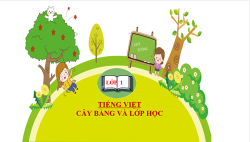 Tiếng Việt 1- Tuần 24- Bài: Cây bàng và lớp học