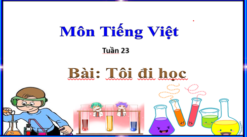 Tiếng Việt 1- Tuần 23- Bài: Tôi đi học ( tiết 3+4)