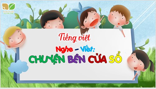 BGĐT: Tiếng Việt lớp 3 - Nghe viết chuyện bên cửa sổ -Tuần 24