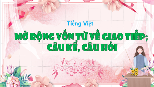 BGĐT- Tiếng Việt 3 - LTVC - Tiết 6- Tuần 26: MỞ RỘNG VỐN TỪ VỀ GIAO TIẾP; CÂU KỂ, CÂU HỎI