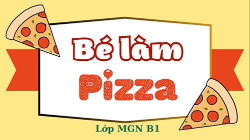 Trải nghiệm làm bánh pizza của các bạn lớp MGN B1