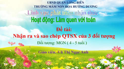 LQVT: Nhận ra và sao chép QTSX của 3 đối tượng - Lứa tuổi: 4-5 tuổi - GV: Vũ Thị Ngọc Anh