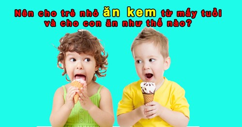 Bé mấy tuổi được ăn kem và cho con ăn như thế nào?
