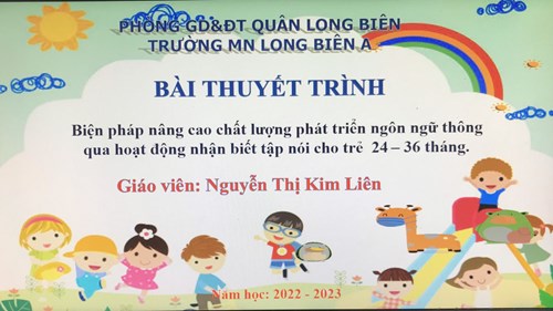 bài thuyết trình của cô giáo Kim Liên: Biện pháp nâng cao chất lượng phát triển ngôn ngữ thông qua hoạt động nhận biết tập nói cho trẻ 24 - 36 tháng.