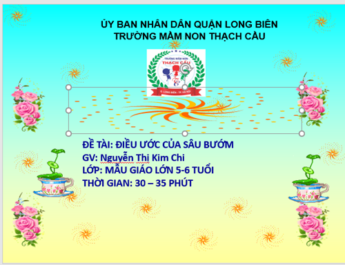  LĨNH VỰC PHÁT TRIỂN NHẬN THỨC : Đề tài : Điều ước của sâu bướm - Lứa tuổi : 5-6 tuổi - GV: Nguyễn Thị Kim Chi