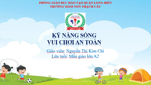 KỸ NĂNG SỐNG - ĐỀ TÀI : Dạy trẻ vui chơi an toàn - Lứa tuổi : 5-6 tuổi - GV: Nguyễn Thị Kim Chi