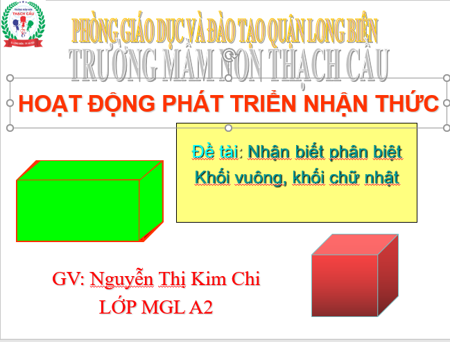 LĨNH VỰC PHÁT TRIỂN NHẬN THỨC  : Đề tài : Nhận biết phân biệt khối vuông khối chữ nhật - Lứa tổi : 5 - 6 tuổi - GV : Nguyễn Thị Kim Chi