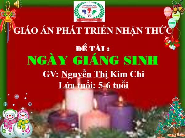 LĨNH VỰC PHÁT TRIỂN NHẬN THỨC : Đề tài : Ngày Giáng sinh- Lứa tuổi : 5-6 tuổi - GV: Nguyễn Thị Kim Chi
