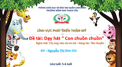 LĨNH VỰC PHÁT TRIỂN THẨM MỸ  : Đề tài : Dạy hát: Con chuồn chuồn - Lứa tổi : 5 - 6 tuổi - GV : Nguyễn Thị Kim Chi