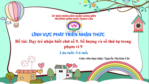 LĨNH VỰC PHÁT TRIỂN NHẬN THỨC - ĐỀ TÀI: Dạy trẻ nhận biết chữ số 9- số lượng và số thứ tự trong phạm vi 9 - Lứa tuổi 5-6 tuổi - GV :Nguyễn Thị Kim Chi