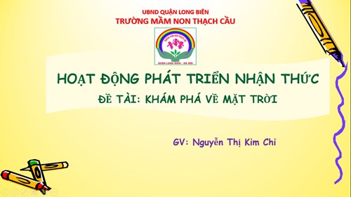 LĨNH VỰC PHÁT TRIỂN NHẬN THỨC - Đề tài : Khám phá về mặt trời -Lứa tuổi 5-6 tuổi - GV: Nguyễn Thị Kim Chi