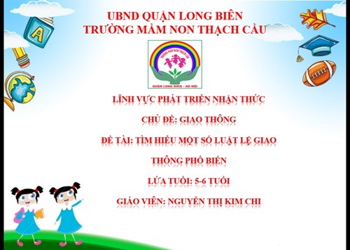 LĨNH VỰC PHÁT TRIỂN NHẬN THỨC - Đề tài : Tìm hiểu một số luật lệ giao thông phổ biến -Lứa tuổi 5-6 tuổi - GV: Nguyễn Thị Kim Chi