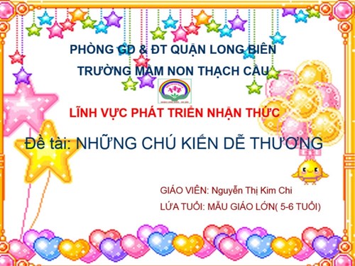 LĨNH VỰC  PHÁT TRIỂN NHẬN THỨC - ĐỀ TÀI :  Những chú kiến dễ thương - Lứa tuổi 5-6 tuổi - GV : Nguyễn Thị Kim Chi