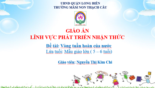 LĨNH VỰC PHÁT TRIỂN NHẬN THỨC - Đề Tài : Vòng tuần hoàn của nước - Lứa tuổi 5-6 tuổi - GV: Nguyễn Thị Kim Chi