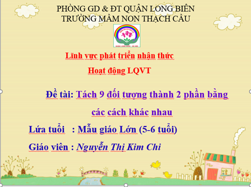 LQVT: ÔN tách 9 đối tượng thành 2 phần bắng các cách khác nhau  - Lứa tuổi 5-6 tuổi - GV : Nguyễn Thị Kim Chi