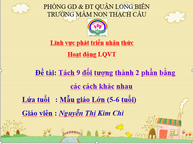 LQVT: ÔN tách 9 đối tượng thành 2 phần bắng các cách khác nhau  - Lứa tuổi 5-6 tuổi - GV : Nguyễn Thị Kim Chi