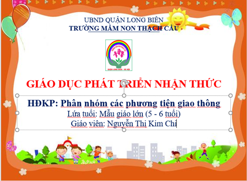 Đề tài : Hoạt động khám phá Phân nhóm các phương tiện giao thông - Lứa tuổi 5-6 Tuổi - GV : Nguyễn Thị Kim Chi