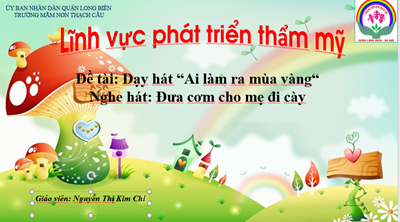 ĐỀ TÀI :Dạy hát : Ai làm ra mùa vàng - Lứa tuổi : 5-6 tuổi - GV: Nguyễn Thị Kim Chi