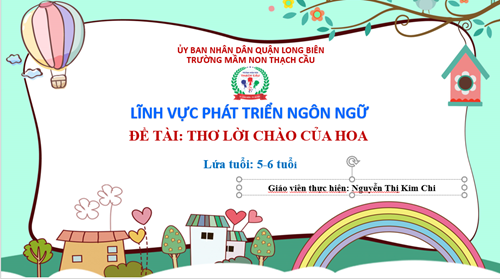 LĨNH VỰC PHÁT TRIỂN NGÔN NGỮ : Thơ Lời chào của hoa- Lứa tuổi : 5-6 tuổi - GV: Nguyễn Thị Kim Chi