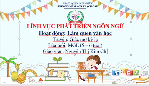 LĨNH VỰC PHÁT TRIỂN NGÔN NGỮ  : Đề tài : Truyện Giấc mơ kỳ lạ   - Lứa tuổi : 5 - 6 tuổi - GV: Nguyễn Thị Kim Chi