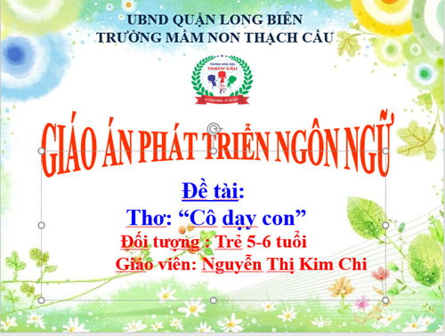LĨNH VỰC PHÁT TRIỂN NGÔN NGỮ : Đề tài : Thơ Cô dạy con  - Lứa tuổi : 5-6 tuổi - GV : Nguyễn Thị Kim Chi
