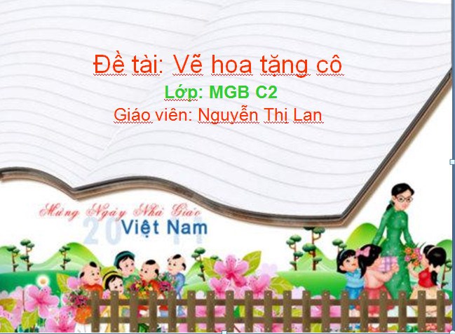 Lĩnh vực PTTM: Đề tài: Vẽ hoa tặng cô. Lứa tuổi: 3-4 tuổi. GV: Nguyễn Thị Lan