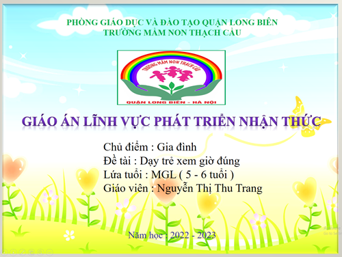 Dạy trẻ xem giờ đúng - Lứa tuổi 5 – 6 tuổi – GV : Nguyễn Thị Thu Trang	 	
