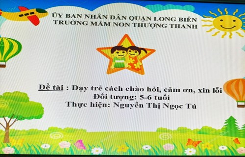 Đề tài: Dạy trẻ cách chào hỏi, cám ơn, xin lỗi - Lứa tuổi: 5-6 tuổi - GV: Nguyễn Thị Ngọc Tú