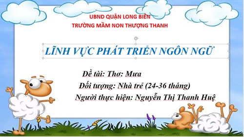 LĨNH VỰC PHÁT TRIỂN NGÔN NGỮ- Thơ: Mưa - Giáo viên: Nguyễn Thị Thanh Huệ- Lứa tuổi 24-36 tháng