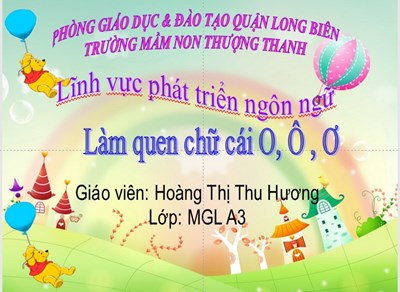 Lĩnh vực phát triển ngôn ngữ- LQCC: O, Ô, Ơ - Lứa tuổi: Mẫu giáo lớn- Giáo viên: Hoàng Thị Thu Hương- Lớp MGL A3