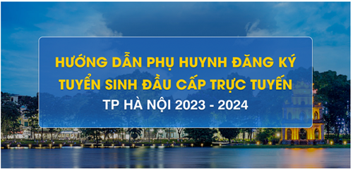 Hướng dẫn Phụ huynh đăng kí tuyển sinh đầu cấp trực tuyến TP Hà Nội 2023 - 2024