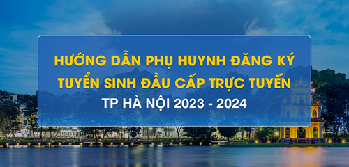 Hướng dẫn Phụ huynh đăng kí tuyển sinh đầu cấp trực tuyến năm học 2023 - 2024 tại  TP Hà Nội