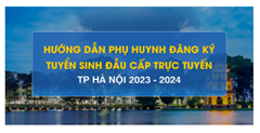 Hướng dẫn phụ huynh đăng ký tuyển sinh đầu cấp trực tuyến TP Hà Nội 2023 - 2024