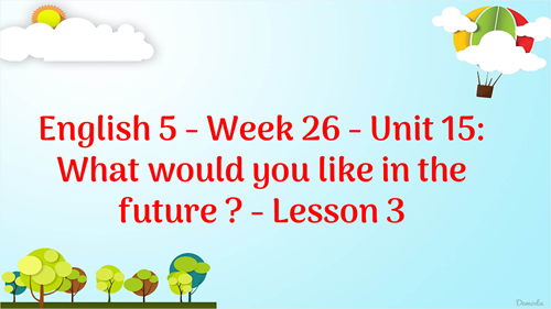 English 5 - Week 26 - Unit 15: What would you like in the future - Lesson 3
