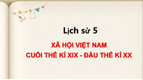 Lịch sử 5 - Tuần 4 - Tiết 4 - Xã hội Việt Nam cuối thế kỉ XĨ - đầu thế kỉ XX