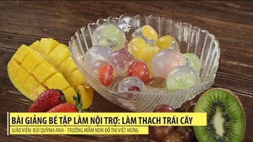 Video bài giảng Bé tập làm nội trợ: Làm thạch trái cây - Giáo viên: Bùi Quỳnh Anh - Trường MN Đô thị Việt Hưng