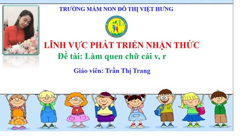 Bài giảng điện tử Làm quen chữ cái V, R - Giáo viên: Trần Thị Trang - Trường MN Đô thị Việt Hưng