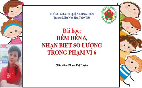 Đếm đến 6, nhận biết số lượng trong phạm vi 6 - GV Phạm Thị Duyên-Trường Mầm non Hoa Thủy Tiên-Quận Long Biên
