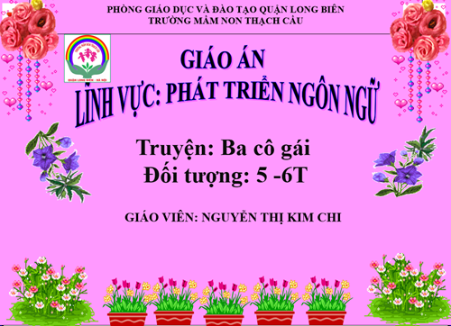 Lĩnh vực phát triển ngôn ngữ : Truyện: Ba cô gái - Lứa tuổi 5-6 tuổi - Gv : Nguyễn Thị Kim Chi