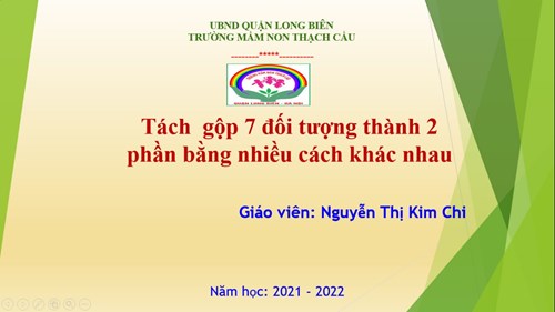 Đề tài:Tách gộp 7 đối tượng thành 2 phần bằng nhiều cách khác nhau- Lứa tuổi  5-6 tuổi- GV: Nguyễn Thị Kim Chi