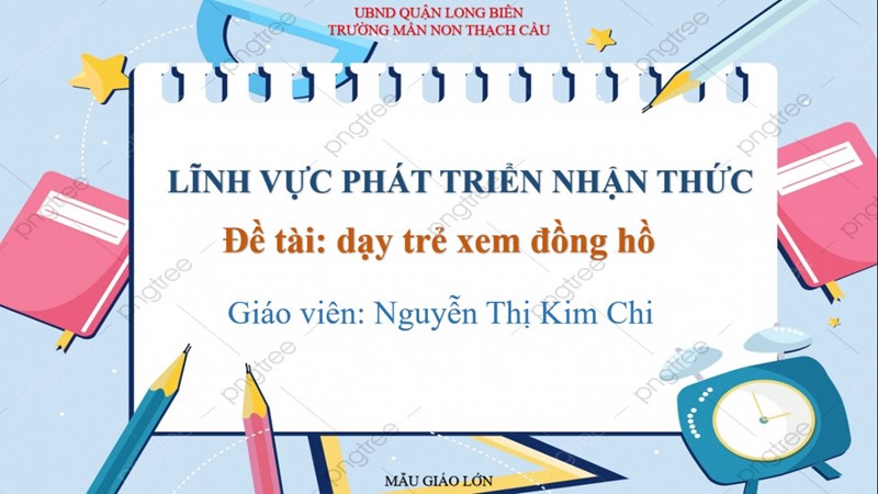 Lĩnh vực phát triển nhận thức - Đề tài Dạy trẻ cách xem đồng hồ - Lứa tuổi 5-6 tuổi - GV : Nguyễn Thị Kim Chi