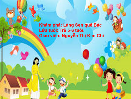 Lĩnh vực phát triển nhận thức  Đề tài : Khám phá Làng Sen Quê Bác - Lứ tuổi 5-6 tuổi - GV : Nguyễn Thị Kim Chi