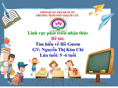 Lĩnh vực phát triển nhận thức - Đề tài : Tìm hiểu về Hồ Gươm - Lứa  tuổi 5-6 tuổi - GV : Nguyễn Thị Kim Chi