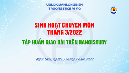 Ngày sinh hoạt chuyên môn tháng 03/2022 Chủ đề: Ứng dụng chuyển đối số trong dạy học - Tập huấn giao bài trên Hanoistudy 
